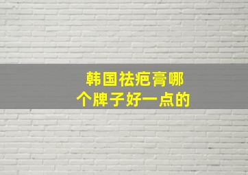 韩国祛疤膏哪个牌子好一点的