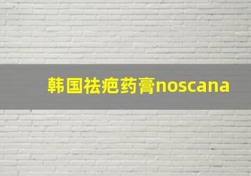 韩国祛疤药膏noscana