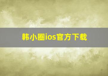 韩小圈ios官方下载