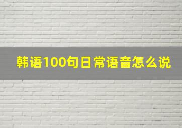 韩语100句日常语音怎么说