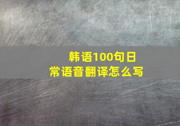 韩语100句日常语音翻译怎么写