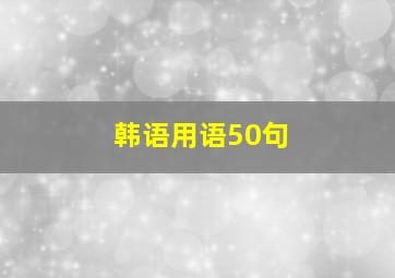 韩语用语50句