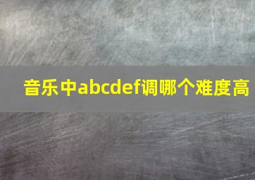 音乐中abcdef调哪个难度高