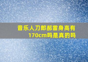 音乐人刀郎郝雷身高有170cm吗是真的吗