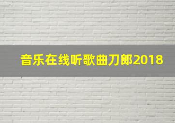 音乐在线听歌曲刀郎2018