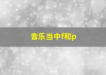 音乐当中f和p