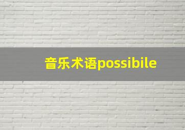 音乐术语possibile