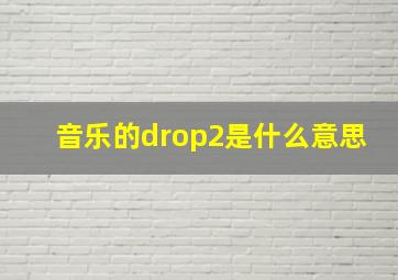 音乐的drop2是什么意思