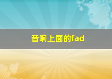 音响上面的fad