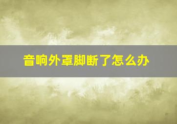 音响外罩脚断了怎么办