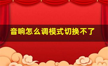 音响怎么调模式切换不了