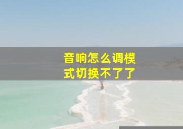 音响怎么调模式切换不了了