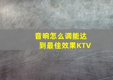 音响怎么调能达到最佳效果KTV