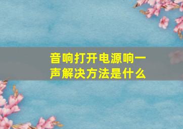 音响打开电源响一声解决方法是什么