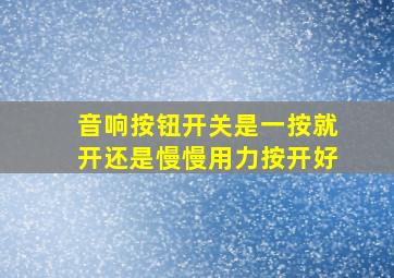 音响按钮开关是一按就开还是慢慢用力按开好