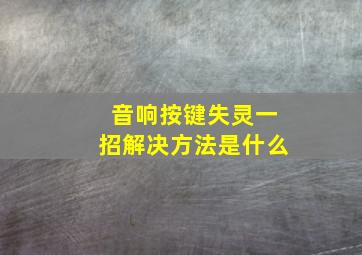 音响按键失灵一招解决方法是什么