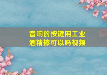 音响的按键用工业酒精擦可以吗视频