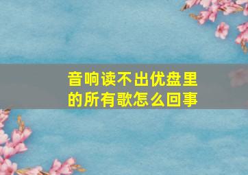 音响读不出优盘里的所有歌怎么回事