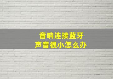 音响连接蓝牙声音很小怎么办