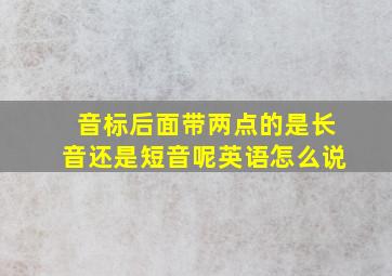 音标后面带两点的是长音还是短音呢英语怎么说