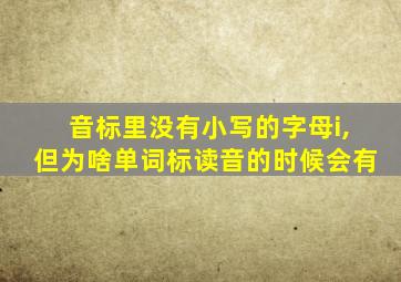 音标里没有小写的字母i,但为啥单词标读音的时候会有