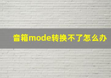 音箱mode转换不了怎么办