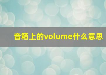 音箱上的volume什么意思