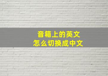 音箱上的英文怎么切换成中文