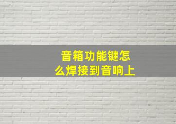 音箱功能键怎么焊接到音响上