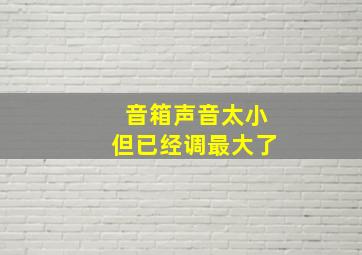 音箱声音太小但已经调最大了