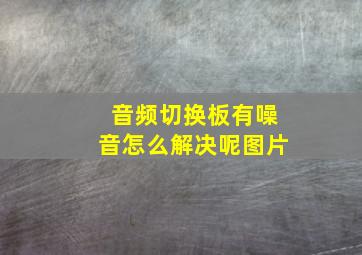 音频切换板有噪音怎么解决呢图片