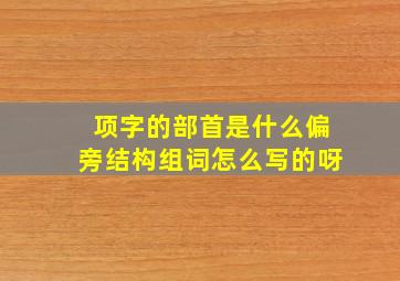 项字的部首是什么偏旁结构组词怎么写的呀