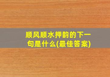 顺风顺水押韵的下一句是什么(最佳答案)