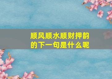 顺风顺水顺财押韵的下一句是什么呢