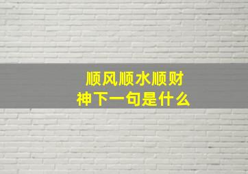 顺风顺水顺财神下一句是什么