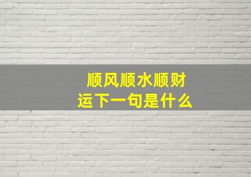 顺风顺水顺财运下一句是什么