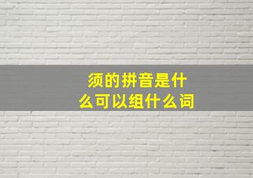 须的拼音是什么可以组什么词