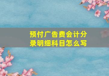 预付广告费会计分录明细科目怎么写