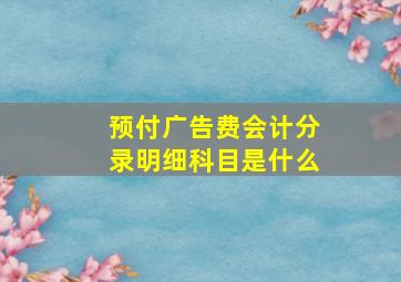 预付广告费会计分录明细科目是什么