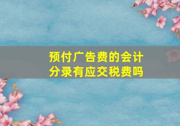 预付广告费的会计分录有应交税费吗