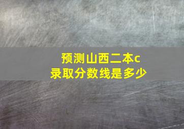 预测山西二本c录取分数线是多少