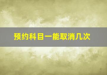 预约科目一能取消几次