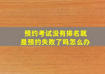 预约考试没有排名就是预约失败了吗怎么办