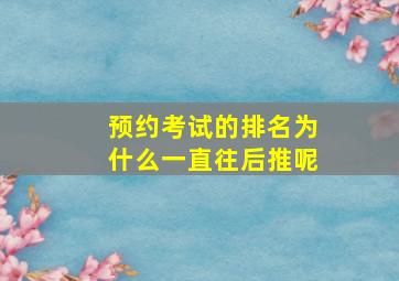 预约考试的排名为什么一直往后推呢