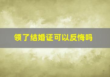 领了结婚证可以反悔吗