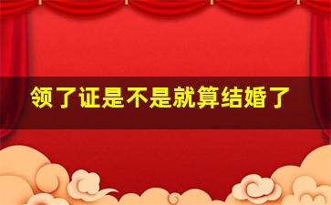 领了证是不是就算结婚了