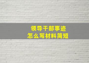 领导干部事迹怎么写材料简短