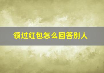 领过红包怎么回答别人