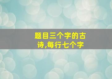 题目三个字的古诗,每行七个字