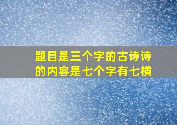 题目是三个字的古诗诗的内容是七个字有七横